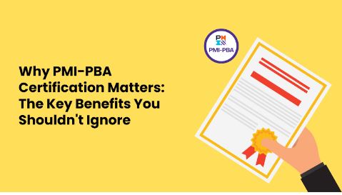 Why PMI-PBA Certification Matters: The Key Benefits You Shouldn't Ignore